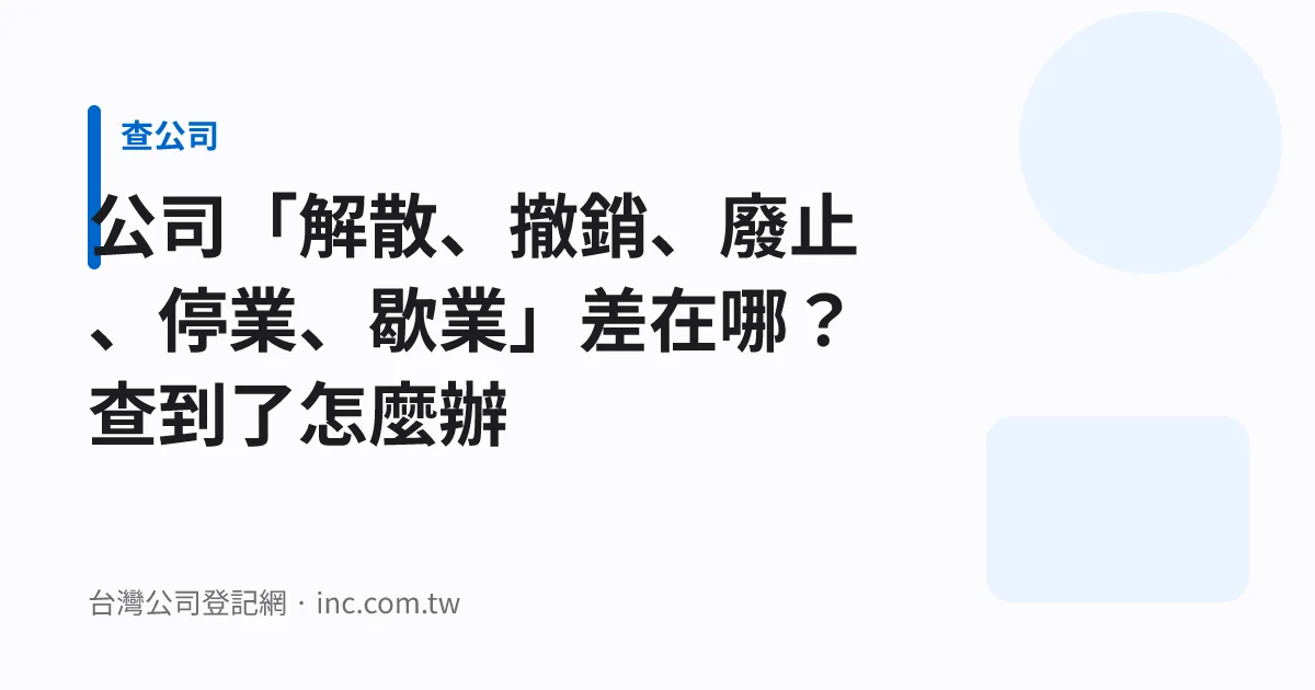公司「解散、撤銷、廢止、停業、歇業」差在哪？查到了怎麼辦